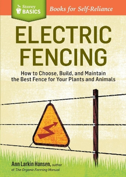 Electric Fencing: How to Choose, Build, and Maintain the Best Fence for Your Plants and Animals. A Storey BASICS® Title by Ann Larkin Hansen 9781612121437