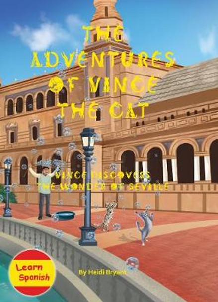 The Adventures of Vince the Cat: Vince Discovers the Wonder of Seville: 2019: 3 by Heidi Bryant