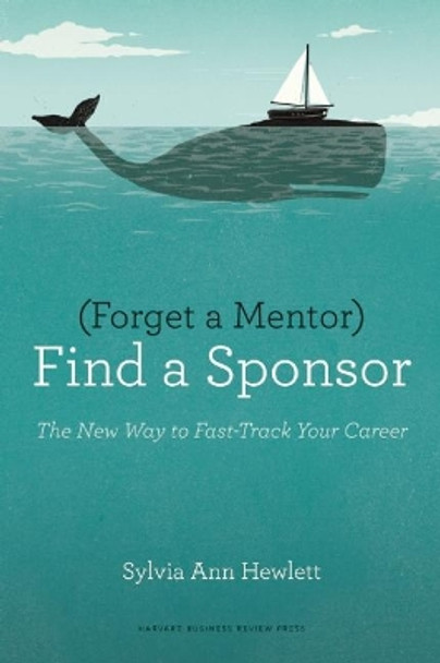 Forget a Mentor, Find a Sponsor: The New Way to Fast-Track Your Career by Sylvia Ann Hewlett 9781422187166