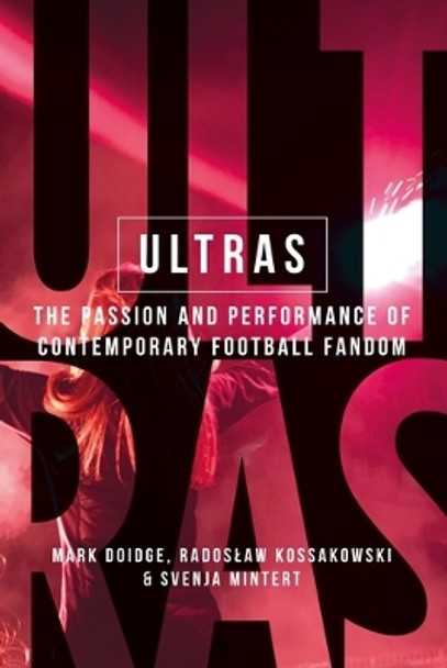 Ultras: The Passion and Performance of Contemporary Football Fandom by Mark Doidge 9781526163714