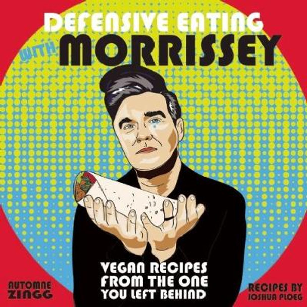 Defensive Eating With Morrissey: Vegan Recipes from the One You Left Behind by Joshua Ploeg 9781621062035