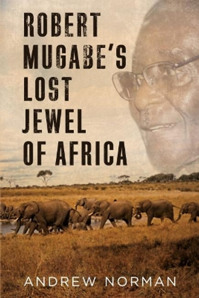 Robert Mugabe's Lost Jewel of Africa by Andrew Norman 9781781556887