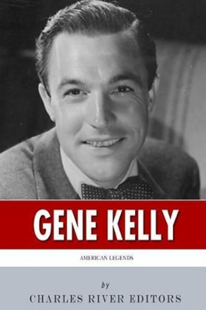 American Legends: The Life of Gene Kelly by Charles River Editors 9781494888855