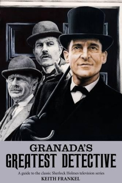 Granada's Greatest Detective: A Guide to the Classic Sherlock Holmes Television Series by Keith Frankel 9781781962671