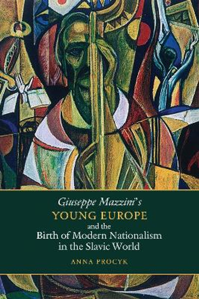 Giuseppe Mazzini's Young Europe and the Birth of Modern Nationalism in the Slavic World by Anna Procyk 9781487505080