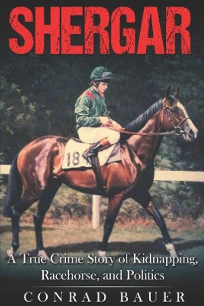 Shergar: A True Crime Story of Kidnapping, Racehorse and Politics by Conrad Bauer 9781795443821