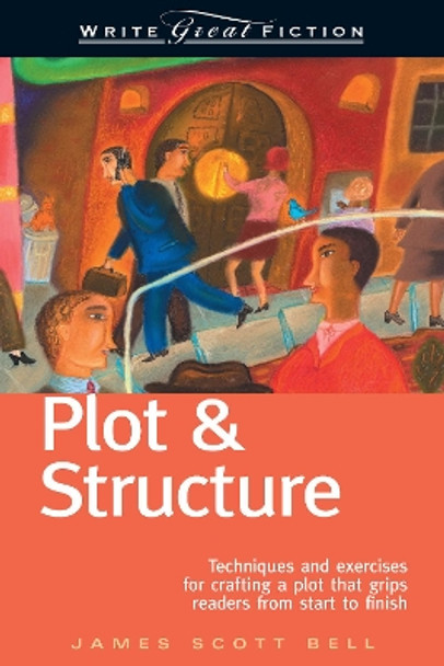 Plot and Structure: Techniques and Exercises for Crafting and Plot That Grips Readers from Start to Finish by James Scott Bell 9781582972947