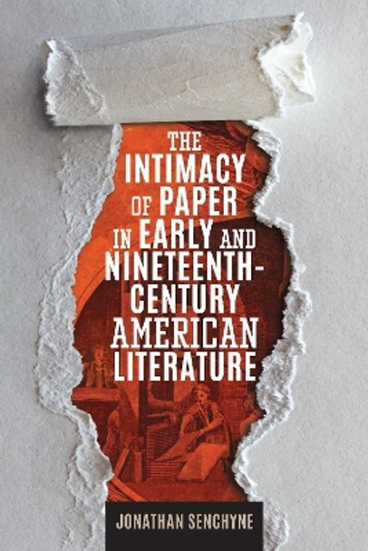 The Intimacy of Paper in Early and Nineteenth-Century American Literature by Jonathan Senchyne 9781625344748