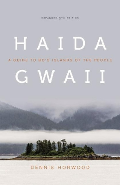 Haida Gwaii: A Guide to Bc's Islands of the People, Expanded Fifth Edition by Dennis Horwood 9780295999937