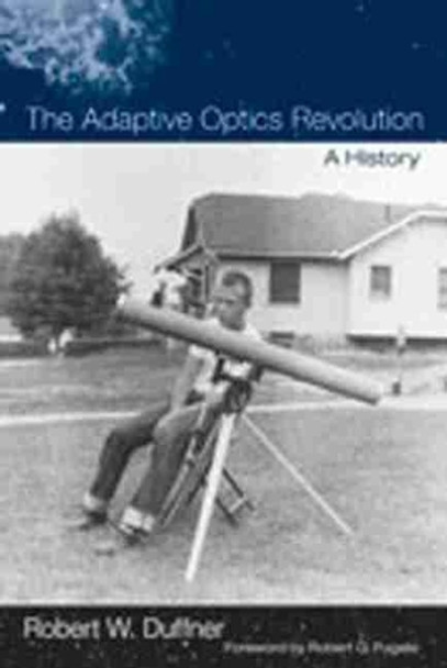 The Adaptive Optics Revolution: A History by Robert W. Duffner 9780826346919