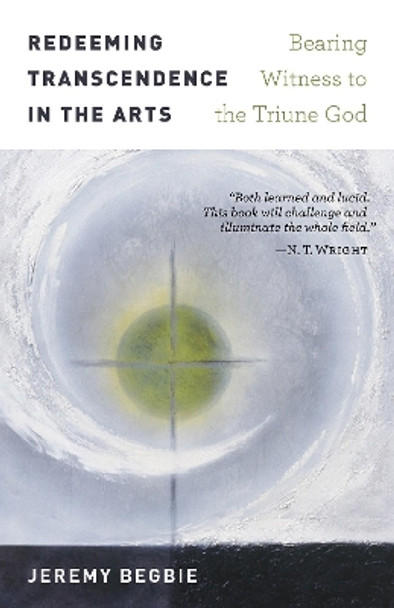 Redeeming Transcendence in the Arts: Bearing Witness to the Triune God by Jeremy Begbie 9780802874948