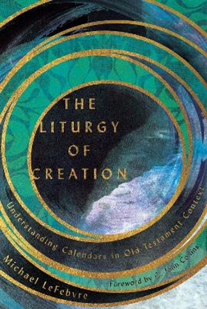 The Liturgy of Creation: Understanding Calendars in Old Testament Context by Michael LeFebvre 9780830852628