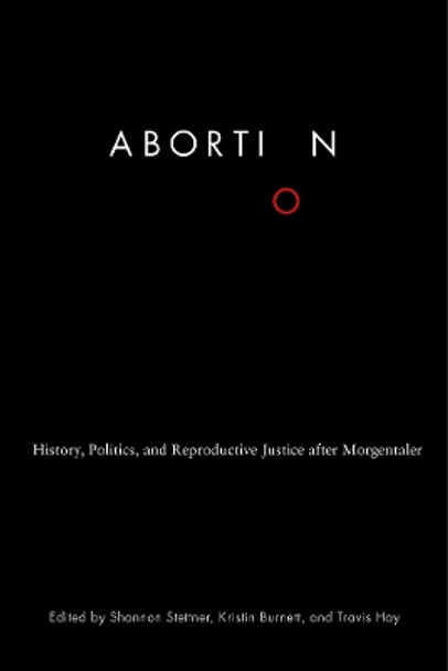 Abortion: History, Politics, and Reproductive Justice after Morgentaler by Shannon Stettner 9780774835749