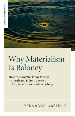 Why Materialism Is Baloney - How true skeptics know there is no death and fathom answers to life, the universe, and everything Bernardo Kastrup 9781782793625