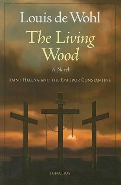 The Living Wood: Saint Helena and the Emperor Constantine by Louis de Wohl 9781586172275