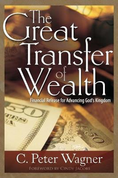 The Great Transfer of Wealth: Financial Release for Advancing God's Kingdom by C Peter Wagner 9781629112817