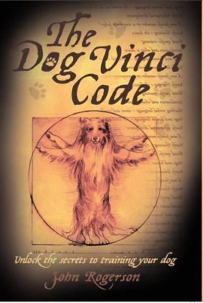 Dog Vinci Code: Unlock the Secrets to Training Your Dog by John Rogerson 9781843583073