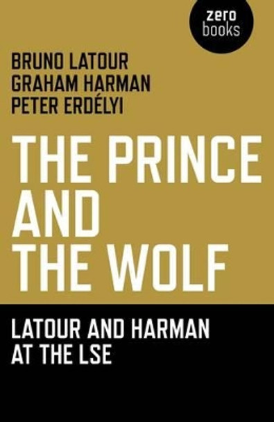 The Prince and the Wolf: Latour and Harman at the LSE by Bruno Latour 9781846944222