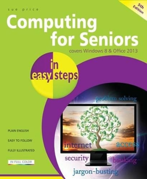 Computing for Seniors in Easy Steps Windows 8 Office 2013: Covers Windows 8 and Office 2013 by Sue Price 9781840785760