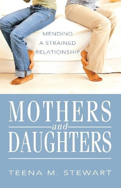 Mothers and Daughters: Mending a Strained Relationship by Teena M Stewart 9780834128361