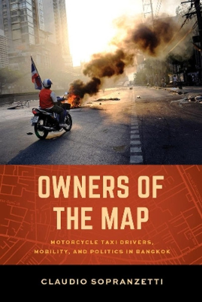 Owners of the Map: Motorcycle Taxi Drivers, Mobility, and Politics in Bangkok by Claudio Sopranzetti 9780520288508