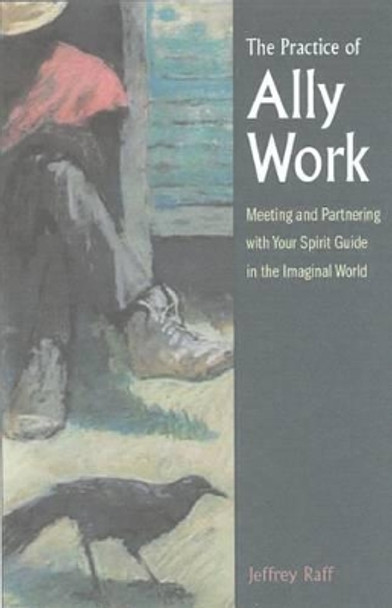 The Practice of Ally Work: Meeting and Partnering with Your Spirit Guide in the Imaginal World by Jeffrey Raff 9780892541218