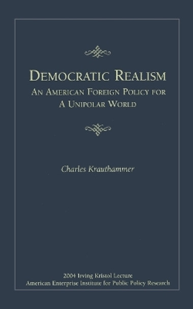Democratic Realism: An American Foreign Policy for a Unipolar World by Charles Krauthammer 9780844713885