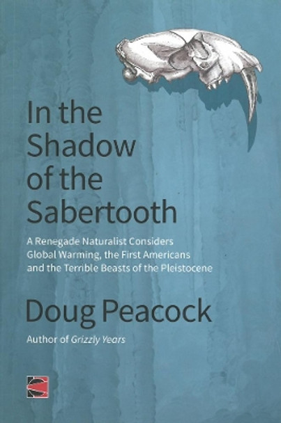 In The Shadow Of The Sabertooth: A Renegade Naturalist Considers Global Warming, the First Americans and the Terrible Beasts of the Pleistocene by Doug Peacock 9781849351409