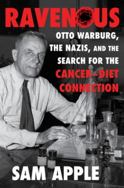 Ravenous: Otto Warburg, the Nazis, and the Search for the Cancer-Diet Connection by Sam Apple 9781631493157