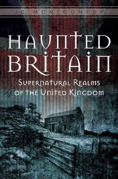 Haunted Britain: Supernatural Realms of the United Kingdom by JG Montgomery 9780764351655