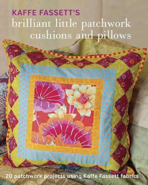 Kaffe Fassett's Brilliant Little Patchwork Cushions and Pillows: 20 Patchwork Projects Using Kaffe Fassett Fabrics by Kaffe Fassett 9781631862618