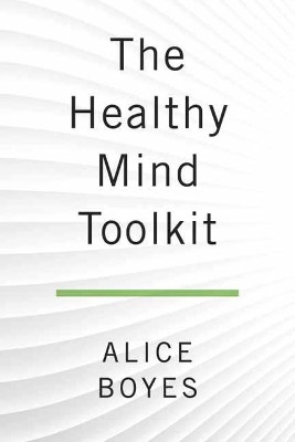The Healthy Mind Toolkit: Quit Sabotaging Your Success and Become Your Best Self by Alice Boyes 9780143130703