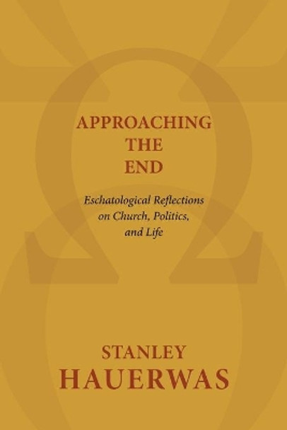 Approaching the End: Eschatological Reflections on Church, Politics, and Life by Stanley Hauerwas 9780802869593