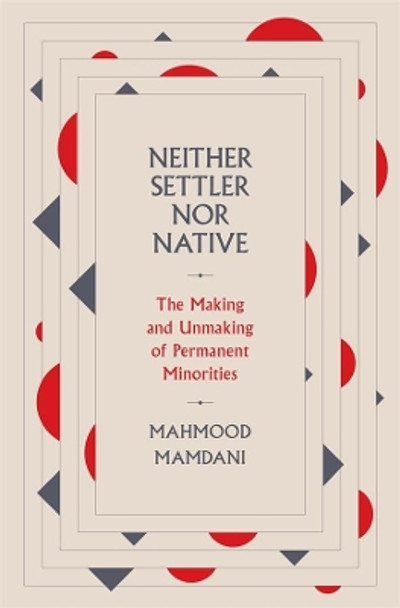 Neither Settler nor Native: The Making and Unmaking of Permanent Minorities by Mahmood Mamdani 9780674987326