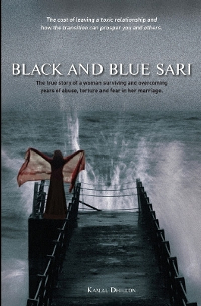 Black and Blue Sari: The true story of a woman surviving and overcoming years of abuse, torture and fear in her marriage by Kamal K Dhillon 9780981386904