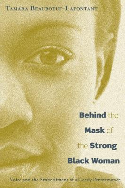 Behind the Mask of the Strong Black Woman: Voice and the Embodiment of a Costly Performance by Tamara Beauboeuf-Lafontant 9781592136681