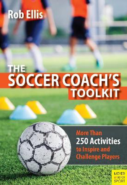 The Soccer Coach's Toolkit: More Than 250 Activities to Inspire and Challenge Players by Rob Ellis 9781782552178