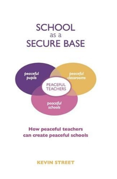 School as a Secure Base: How Peaceful Teachers Can Create Peaceful Schools by Kevin Street 9781903269237