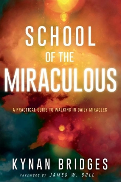 School of the Miraculous: A Practical Guide to Walking in Daily Miracles by Kynan Bridges 9781641233040