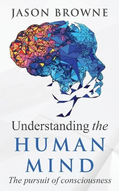 Understanding the Human Mind The Pursuit of Consciousness by Jason Browne 9781916397057