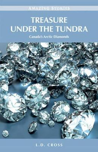 Treasure Under the Tundra: Canada's Arctic Diamonds by L. D. Cross 9781926936086