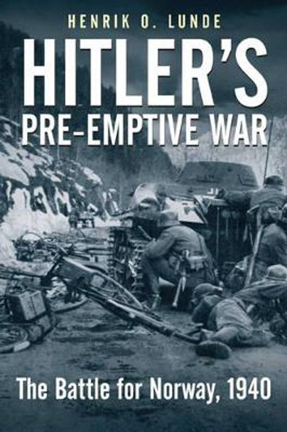 Hitler'S Pre-Emptive War: The Battle for Norway, 1940 by Henrik O. Lunde 9781935149330