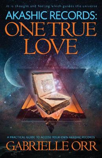 Akashic Records: One True Love: A Practical Guide to Access Your Own Akashic Records by Gabrielle Orr 9781940265582