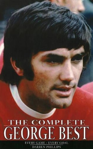 The Complete George Best: Every Game - Every Goal by Darren Phillips 9781901746518