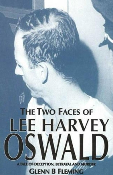 The Two Faces of Lee Harvey Oswald: A Tale of Deception, Betrayal and Murder by Glenn B. Fleming 9781901746372