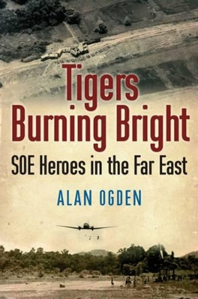 Tigers Burning Bright: SOE Heroes in the Far East by Alan Ogden 9781903071557
