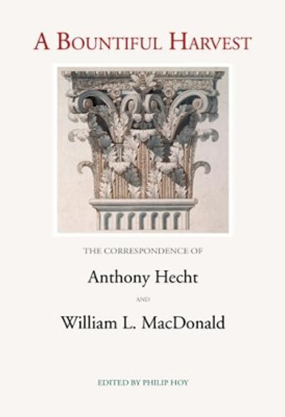 A Bountiful Harvest: The Correspondence of Anthony Hecht and William L. MacDonald by Anthony Hecht 9781904130901