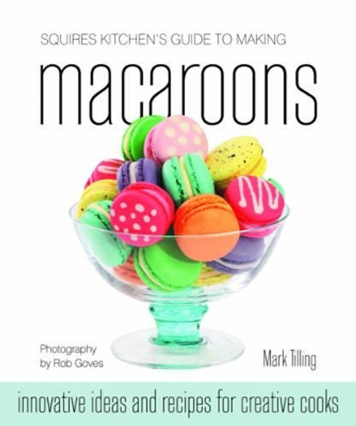 Squires Kitchen's Guide to Making Macaroons: Innovative Ideas and Recipes for Creative Cooks by Mark Tilling 9781905113224