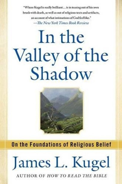 In the Valley of the Shadow: On the Foundations of Religious Belief (and Their Connection to a Certain, Fleeting State of Mind) by Dr James L Kugel 9781439130100