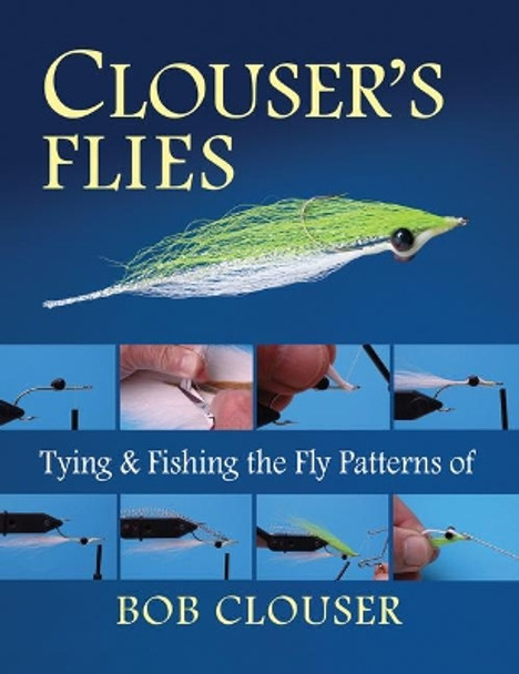 Clouser's Flies: Tying and Fishing the Fly Patterns of Bob Clouser by Bob Clouser 9780811719667